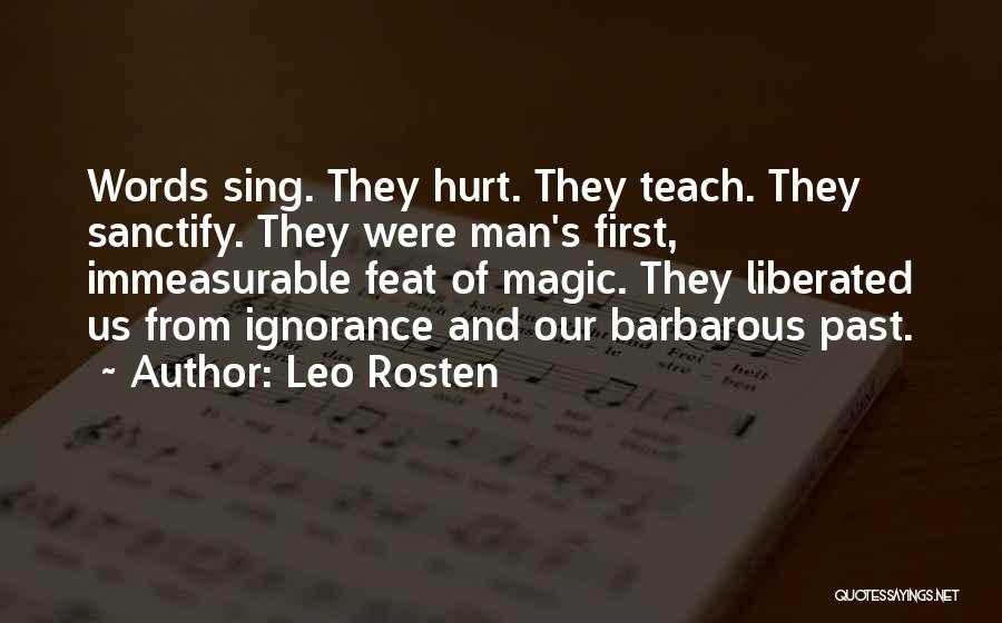 Leo Rosten Quotes: Words Sing. They Hurt. They Teach. They Sanctify. They Were Man's First, Immeasurable Feat Of Magic. They Liberated Us From