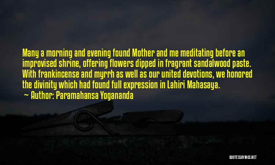 Paramahansa Yogananda Quotes: Many A Morning And Evening Found Mother And Me Meditating Before An Improvised Shrine, Offering Flowers Dipped In Fragrant Sandalwood