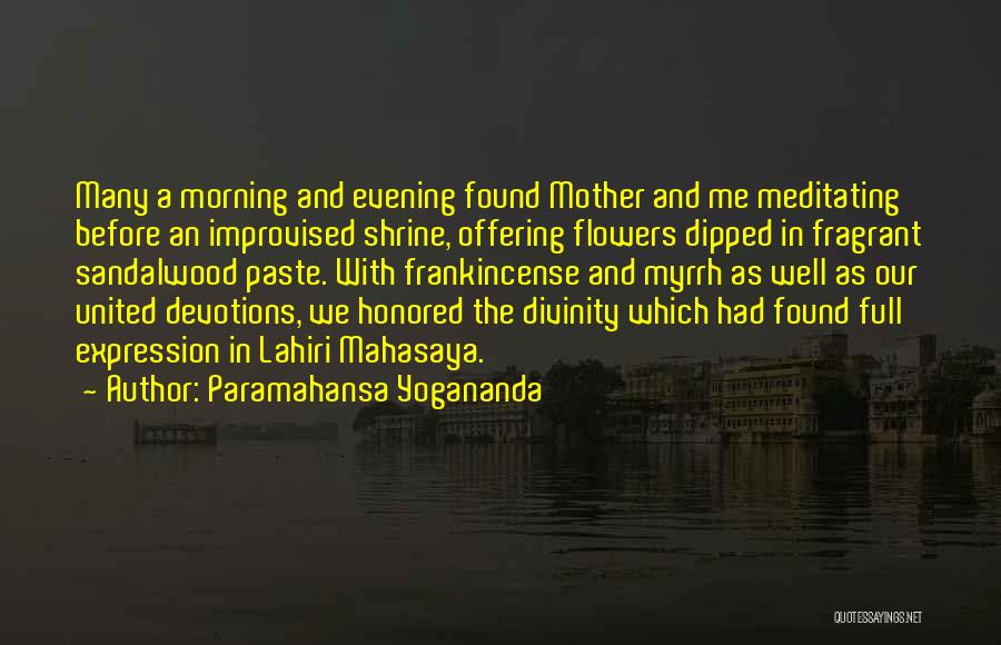 Paramahansa Yogananda Quotes: Many A Morning And Evening Found Mother And Me Meditating Before An Improvised Shrine, Offering Flowers Dipped In Fragrant Sandalwood