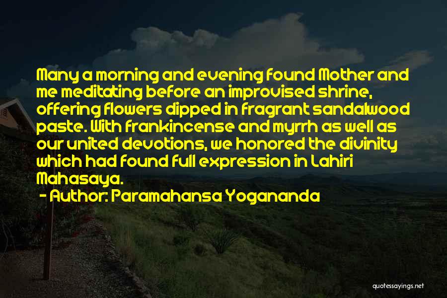 Paramahansa Yogananda Quotes: Many A Morning And Evening Found Mother And Me Meditating Before An Improvised Shrine, Offering Flowers Dipped In Fragrant Sandalwood
