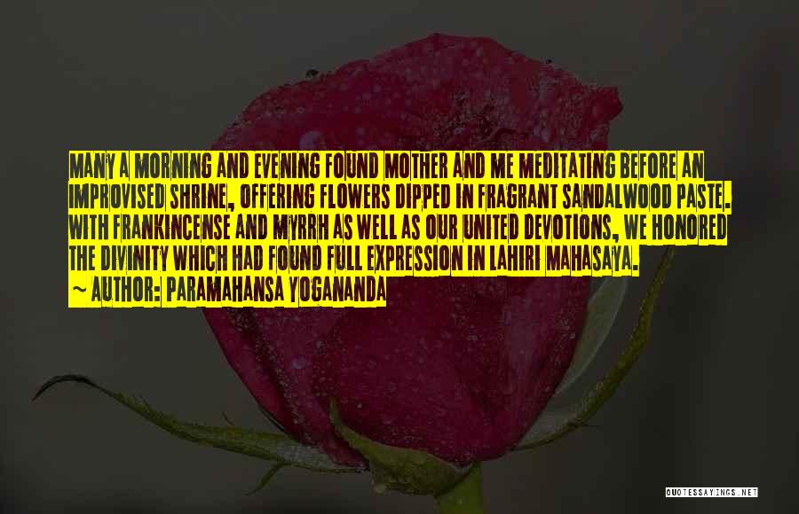 Paramahansa Yogananda Quotes: Many A Morning And Evening Found Mother And Me Meditating Before An Improvised Shrine, Offering Flowers Dipped In Fragrant Sandalwood