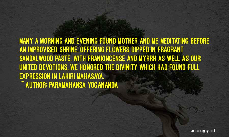 Paramahansa Yogananda Quotes: Many A Morning And Evening Found Mother And Me Meditating Before An Improvised Shrine, Offering Flowers Dipped In Fragrant Sandalwood
