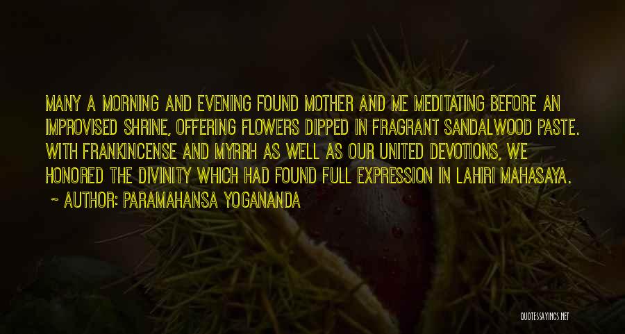 Paramahansa Yogananda Quotes: Many A Morning And Evening Found Mother And Me Meditating Before An Improvised Shrine, Offering Flowers Dipped In Fragrant Sandalwood
