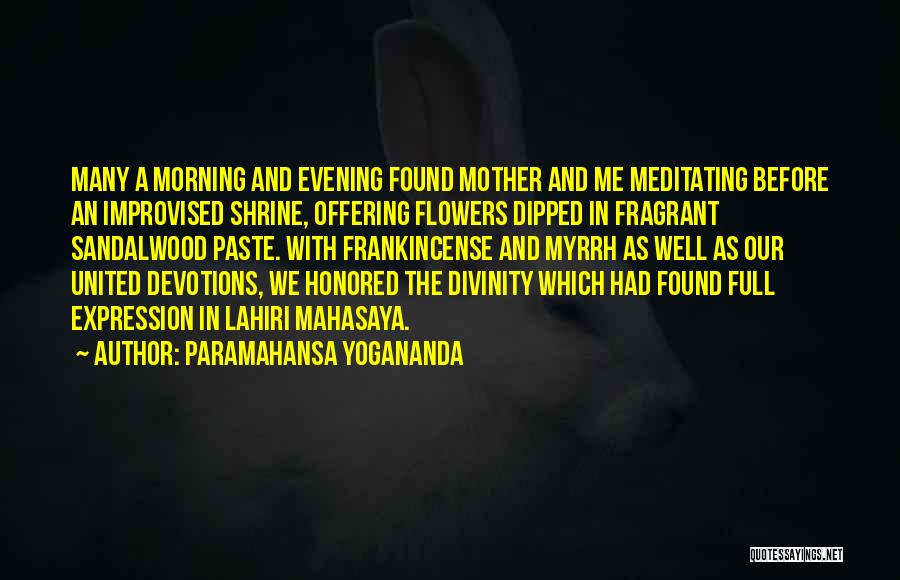 Paramahansa Yogananda Quotes: Many A Morning And Evening Found Mother And Me Meditating Before An Improvised Shrine, Offering Flowers Dipped In Fragrant Sandalwood