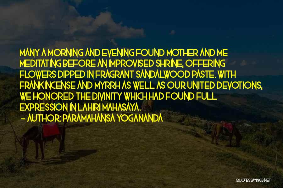 Paramahansa Yogananda Quotes: Many A Morning And Evening Found Mother And Me Meditating Before An Improvised Shrine, Offering Flowers Dipped In Fragrant Sandalwood