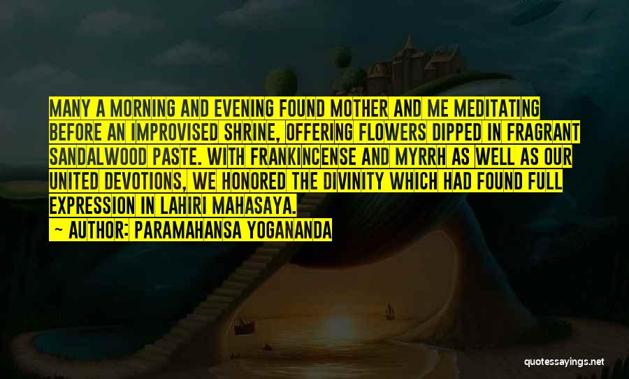 Paramahansa Yogananda Quotes: Many A Morning And Evening Found Mother And Me Meditating Before An Improvised Shrine, Offering Flowers Dipped In Fragrant Sandalwood