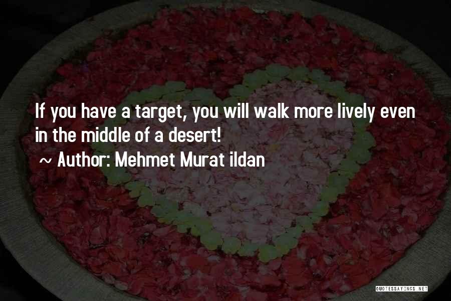 Mehmet Murat Ildan Quotes: If You Have A Target, You Will Walk More Lively Even In The Middle Of A Desert!