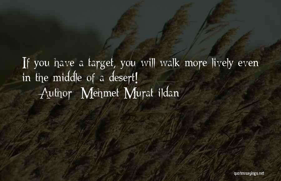 Mehmet Murat Ildan Quotes: If You Have A Target, You Will Walk More Lively Even In The Middle Of A Desert!