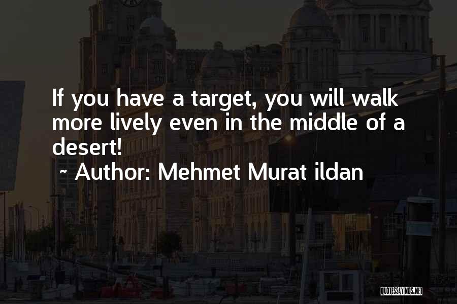 Mehmet Murat Ildan Quotes: If You Have A Target, You Will Walk More Lively Even In The Middle Of A Desert!