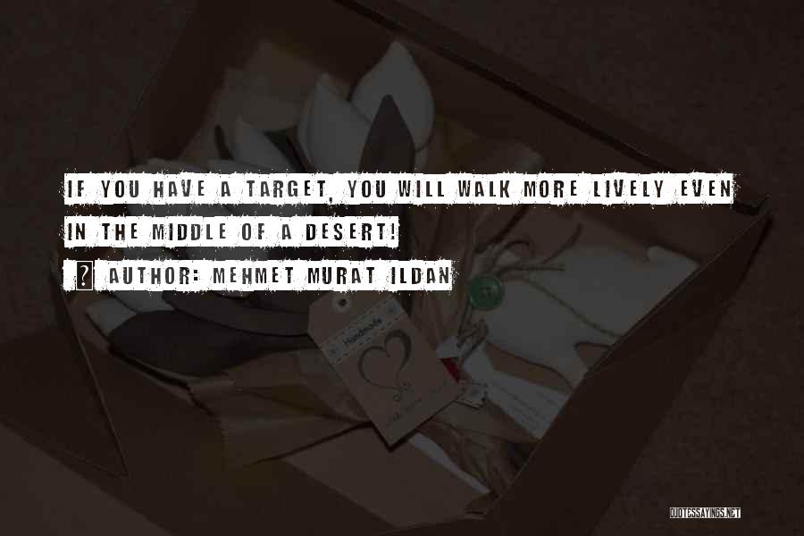 Mehmet Murat Ildan Quotes: If You Have A Target, You Will Walk More Lively Even In The Middle Of A Desert!