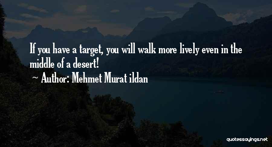 Mehmet Murat Ildan Quotes: If You Have A Target, You Will Walk More Lively Even In The Middle Of A Desert!