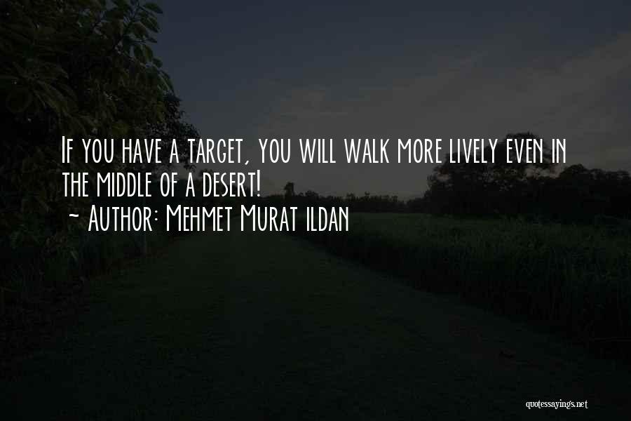 Mehmet Murat Ildan Quotes: If You Have A Target, You Will Walk More Lively Even In The Middle Of A Desert!