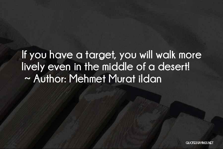 Mehmet Murat Ildan Quotes: If You Have A Target, You Will Walk More Lively Even In The Middle Of A Desert!