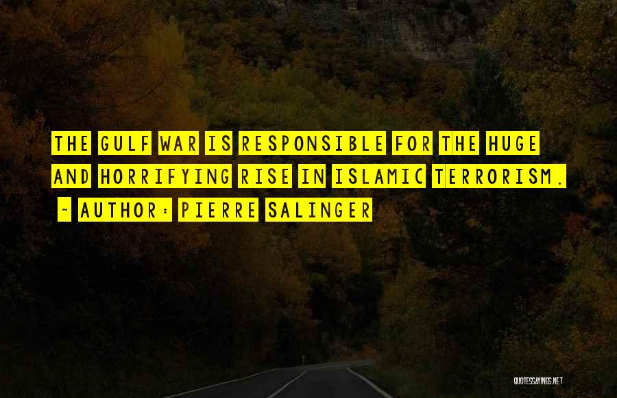 Pierre Salinger Quotes: The Gulf War Is Responsible For The Huge And Horrifying Rise In Islamic Terrorism.