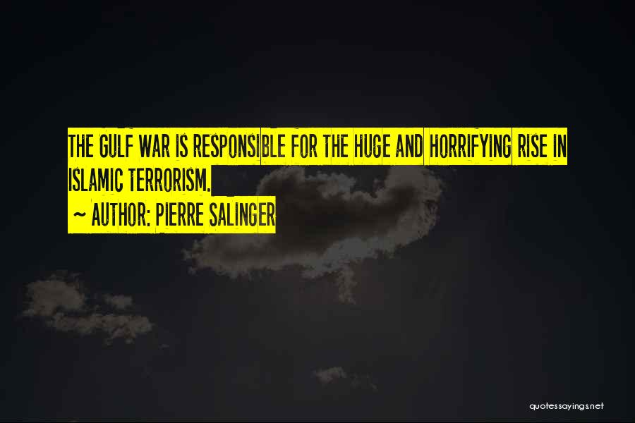 Pierre Salinger Quotes: The Gulf War Is Responsible For The Huge And Horrifying Rise In Islamic Terrorism.
