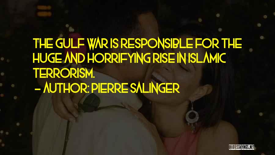 Pierre Salinger Quotes: The Gulf War Is Responsible For The Huge And Horrifying Rise In Islamic Terrorism.