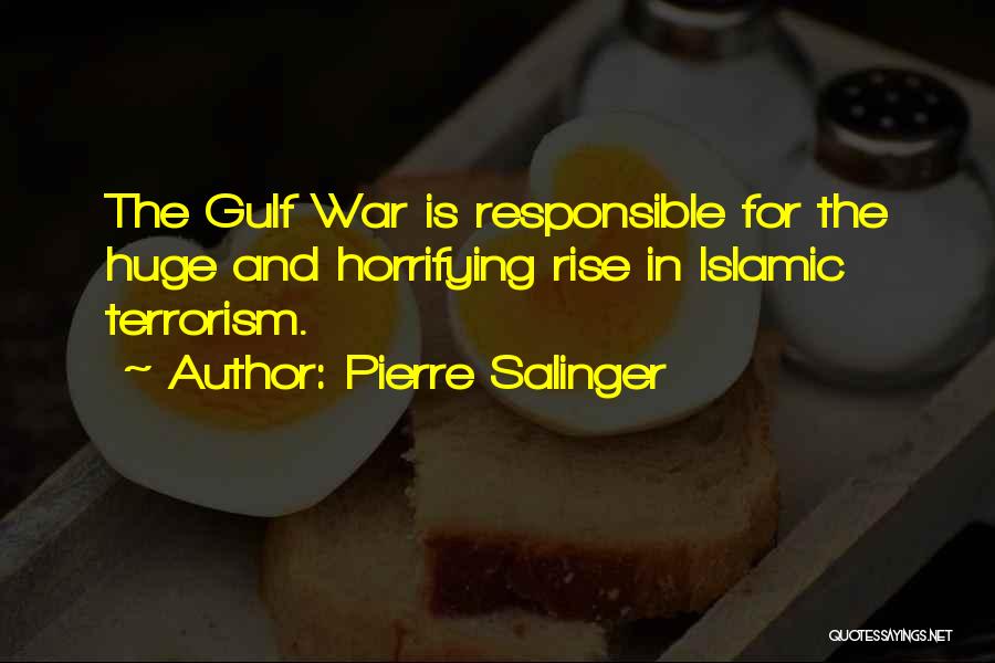 Pierre Salinger Quotes: The Gulf War Is Responsible For The Huge And Horrifying Rise In Islamic Terrorism.