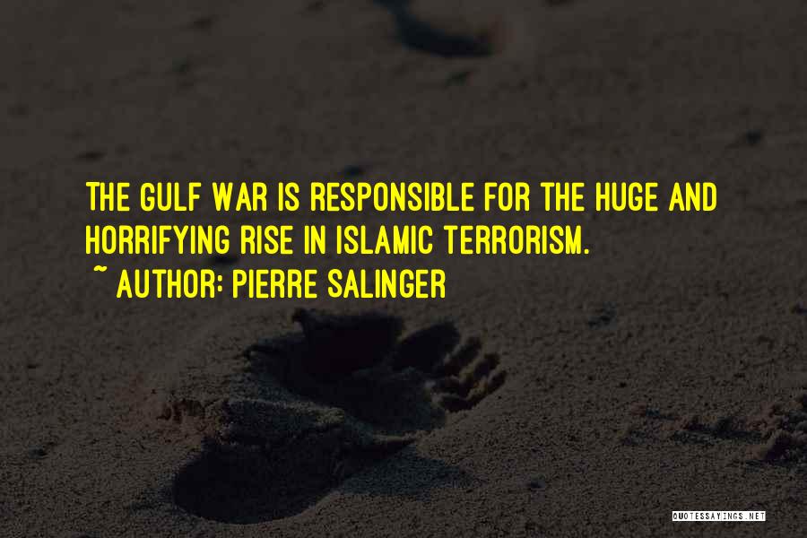 Pierre Salinger Quotes: The Gulf War Is Responsible For The Huge And Horrifying Rise In Islamic Terrorism.
