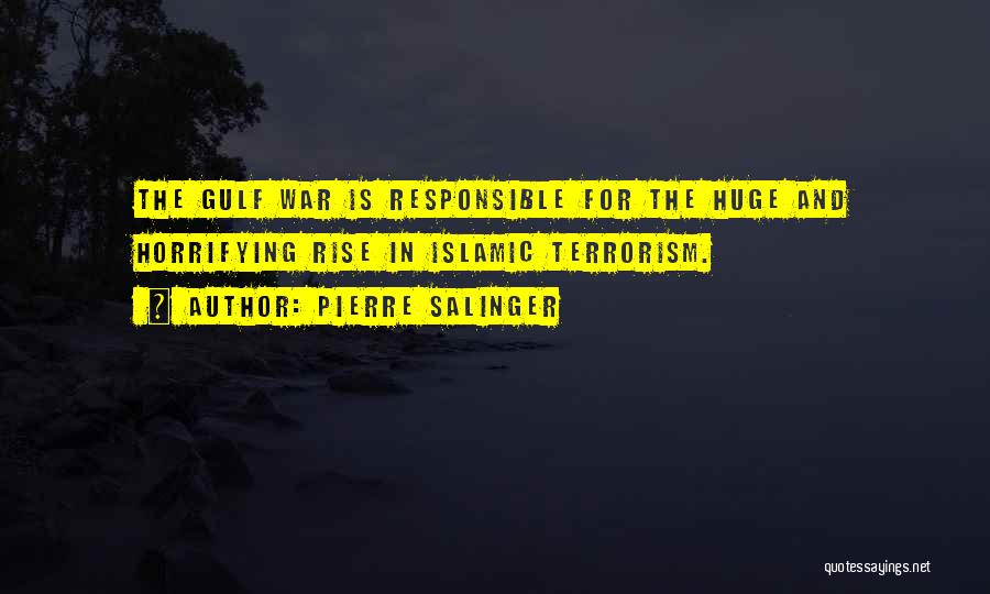 Pierre Salinger Quotes: The Gulf War Is Responsible For The Huge And Horrifying Rise In Islamic Terrorism.