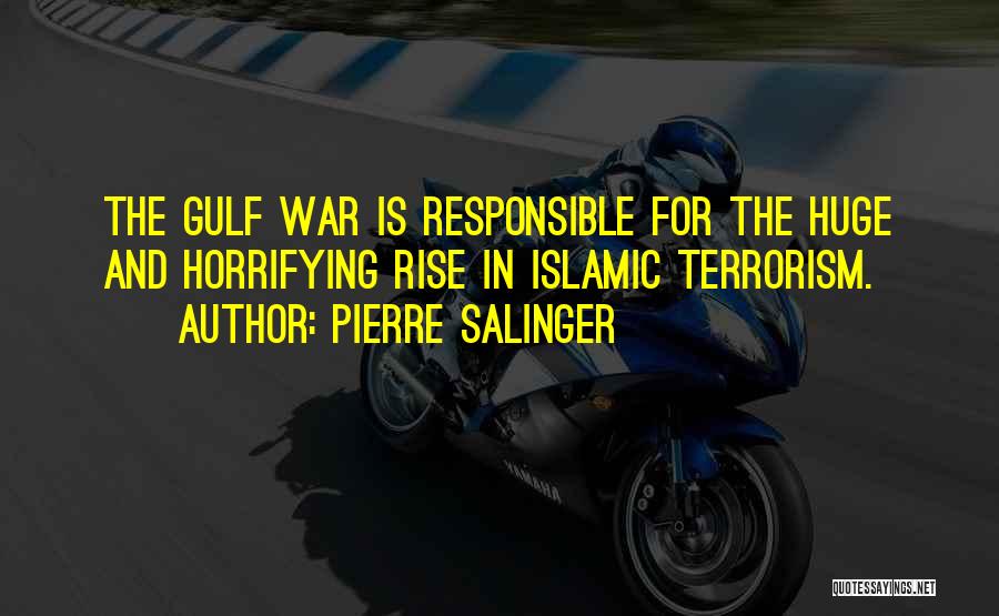 Pierre Salinger Quotes: The Gulf War Is Responsible For The Huge And Horrifying Rise In Islamic Terrorism.