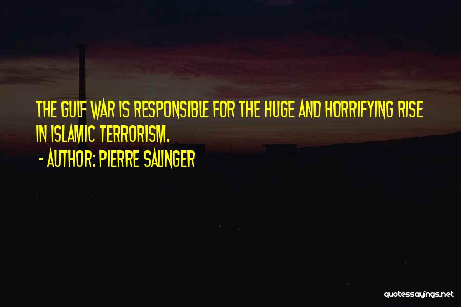 Pierre Salinger Quotes: The Gulf War Is Responsible For The Huge And Horrifying Rise In Islamic Terrorism.