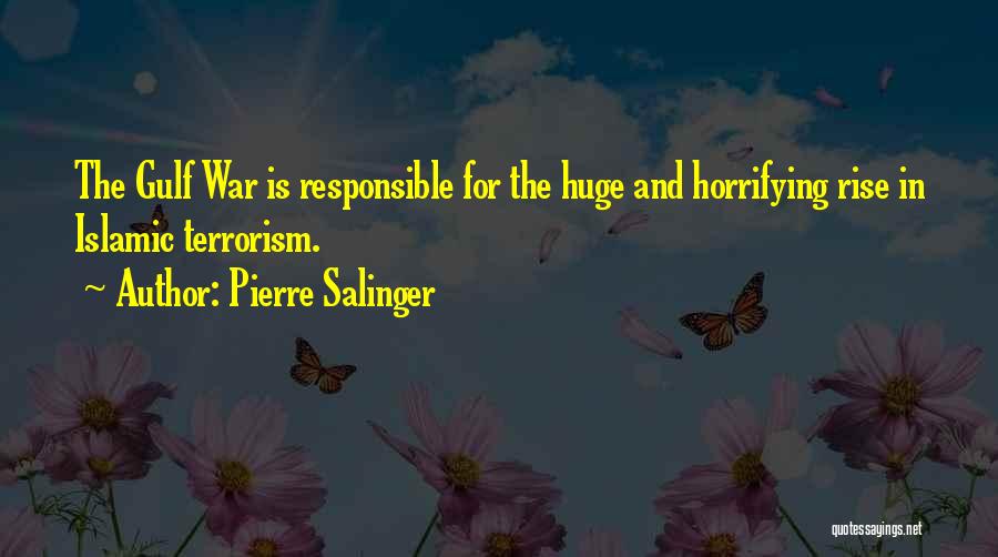 Pierre Salinger Quotes: The Gulf War Is Responsible For The Huge And Horrifying Rise In Islamic Terrorism.