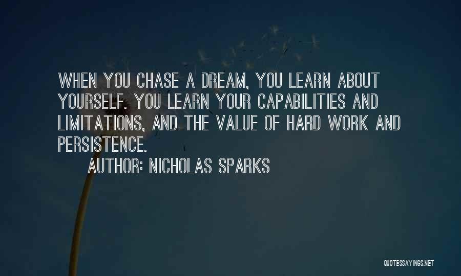 Nicholas Sparks Quotes: When You Chase A Dream, You Learn About Yourself. You Learn Your Capabilities And Limitations, And The Value Of Hard