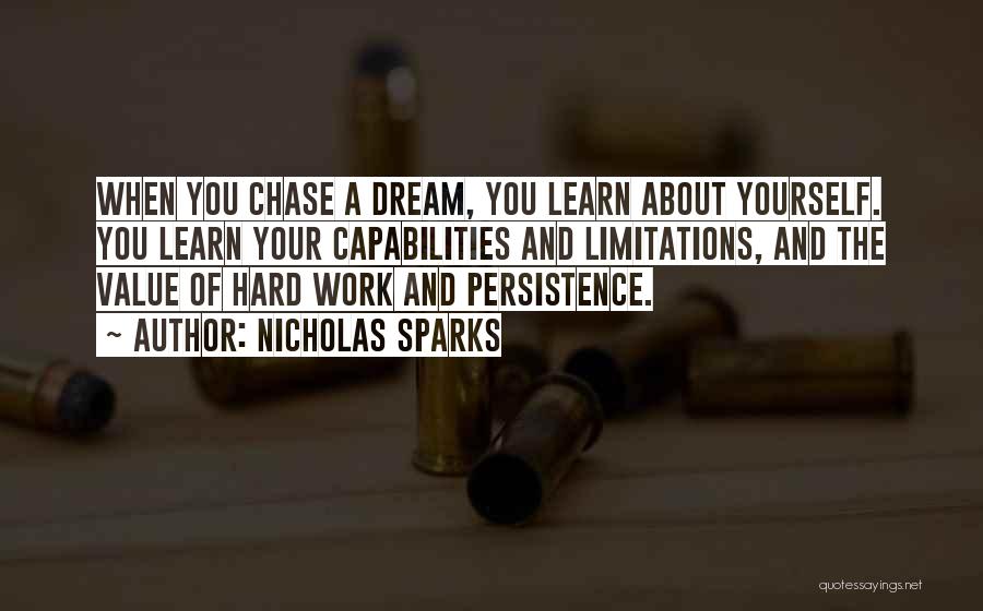 Nicholas Sparks Quotes: When You Chase A Dream, You Learn About Yourself. You Learn Your Capabilities And Limitations, And The Value Of Hard