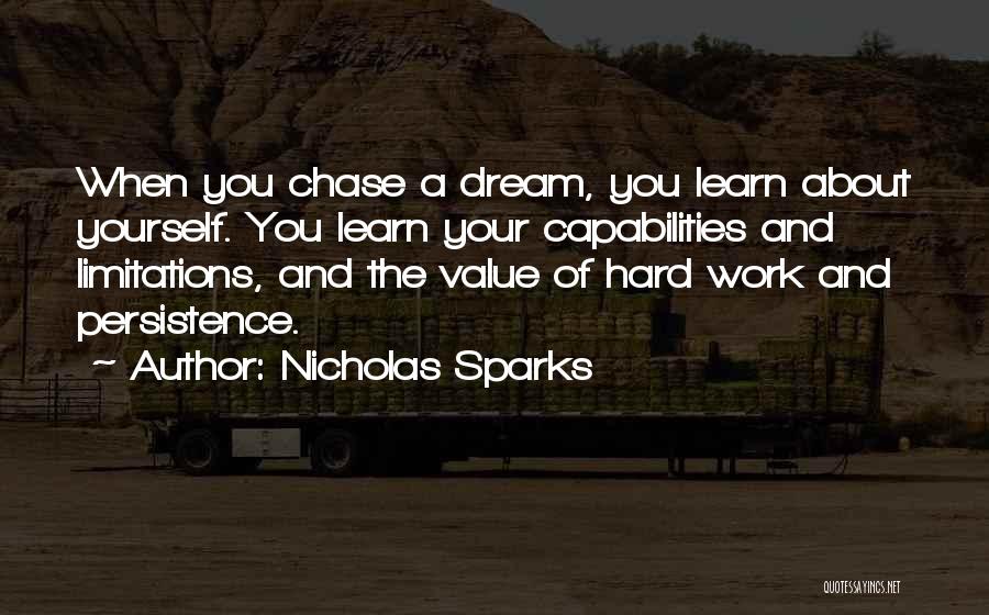 Nicholas Sparks Quotes: When You Chase A Dream, You Learn About Yourself. You Learn Your Capabilities And Limitations, And The Value Of Hard