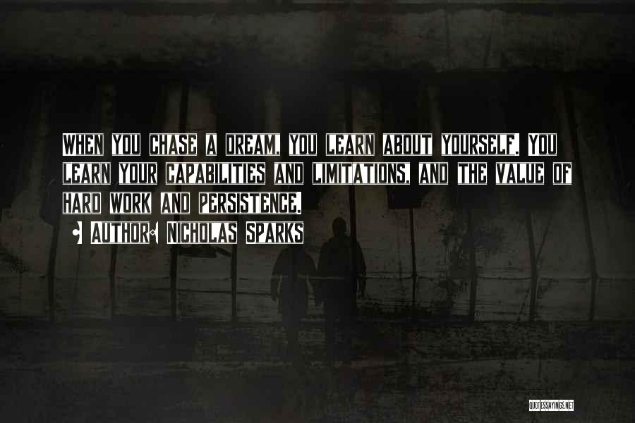 Nicholas Sparks Quotes: When You Chase A Dream, You Learn About Yourself. You Learn Your Capabilities And Limitations, And The Value Of Hard