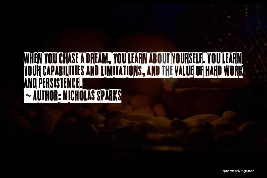 Nicholas Sparks Quotes: When You Chase A Dream, You Learn About Yourself. You Learn Your Capabilities And Limitations, And The Value Of Hard