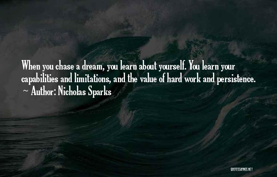 Nicholas Sparks Quotes: When You Chase A Dream, You Learn About Yourself. You Learn Your Capabilities And Limitations, And The Value Of Hard