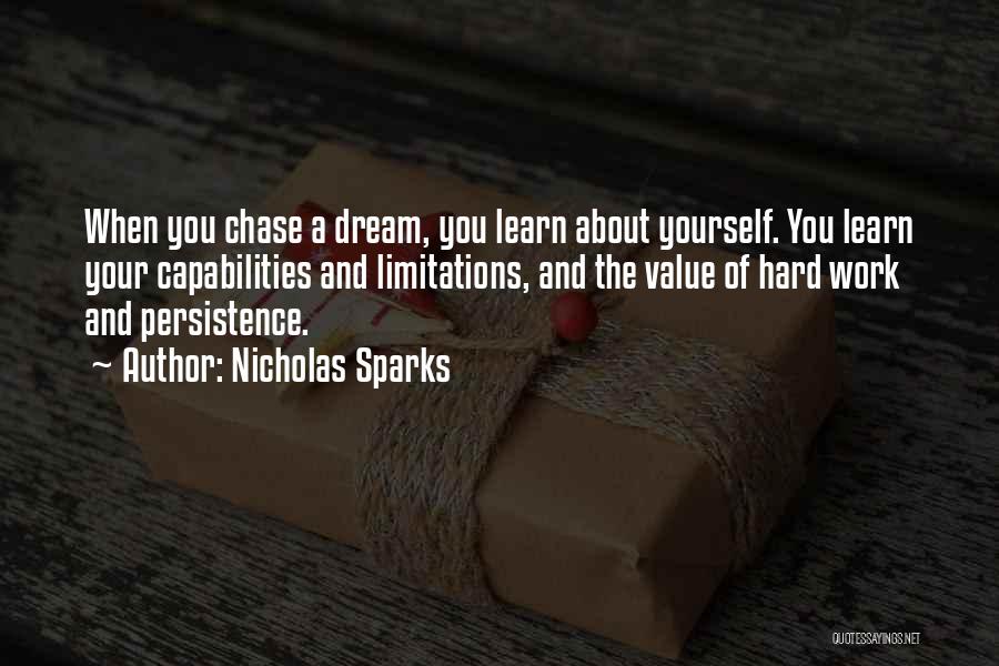 Nicholas Sparks Quotes: When You Chase A Dream, You Learn About Yourself. You Learn Your Capabilities And Limitations, And The Value Of Hard
