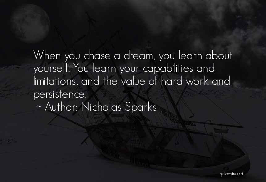 Nicholas Sparks Quotes: When You Chase A Dream, You Learn About Yourself. You Learn Your Capabilities And Limitations, And The Value Of Hard