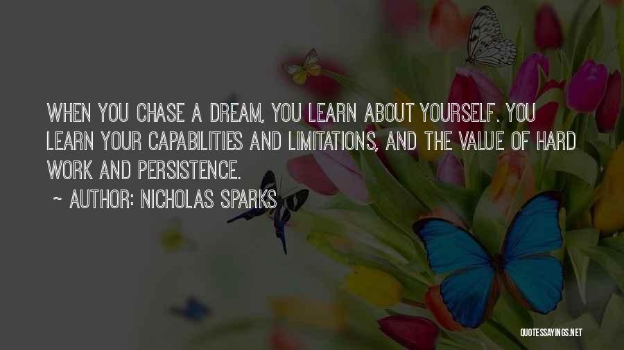 Nicholas Sparks Quotes: When You Chase A Dream, You Learn About Yourself. You Learn Your Capabilities And Limitations, And The Value Of Hard
