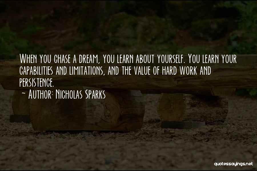 Nicholas Sparks Quotes: When You Chase A Dream, You Learn About Yourself. You Learn Your Capabilities And Limitations, And The Value Of Hard