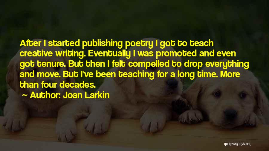 Joan Larkin Quotes: After I Started Publishing Poetry I Got To Teach Creative Writing. Eventually I Was Promoted And Even Got Tenure. But