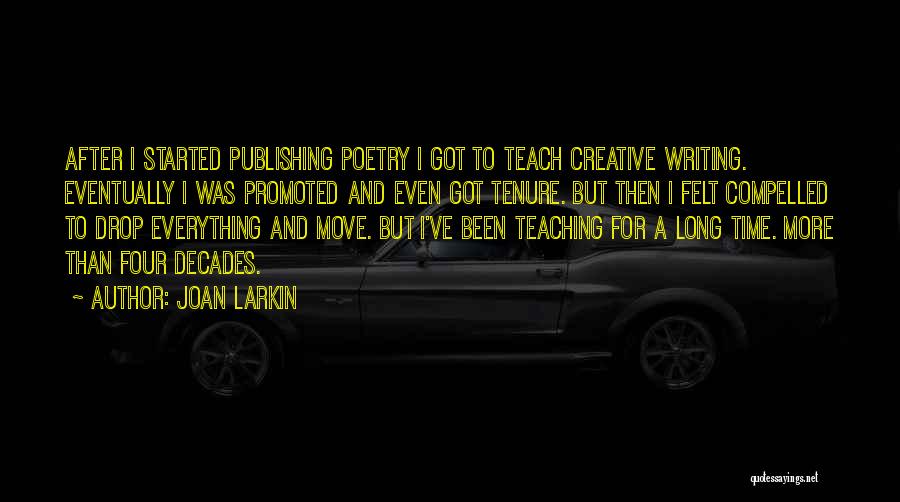 Joan Larkin Quotes: After I Started Publishing Poetry I Got To Teach Creative Writing. Eventually I Was Promoted And Even Got Tenure. But