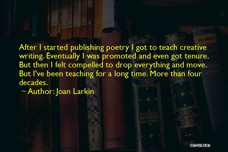 Joan Larkin Quotes: After I Started Publishing Poetry I Got To Teach Creative Writing. Eventually I Was Promoted And Even Got Tenure. But