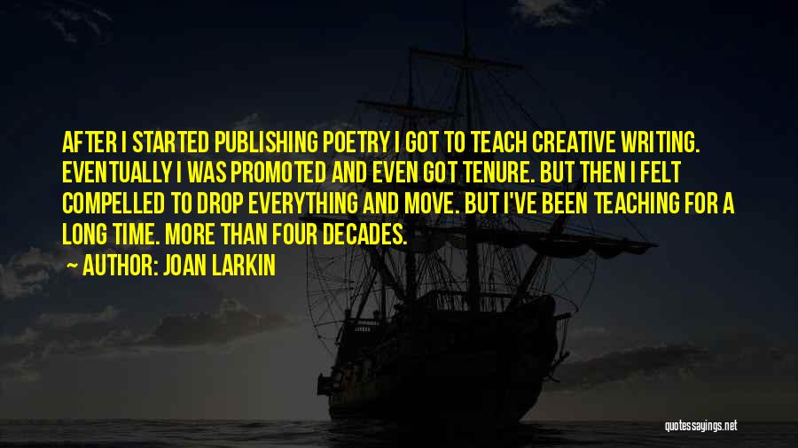 Joan Larkin Quotes: After I Started Publishing Poetry I Got To Teach Creative Writing. Eventually I Was Promoted And Even Got Tenure. But