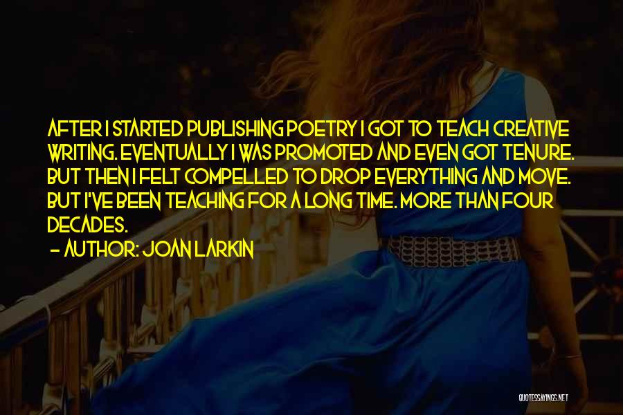 Joan Larkin Quotes: After I Started Publishing Poetry I Got To Teach Creative Writing. Eventually I Was Promoted And Even Got Tenure. But