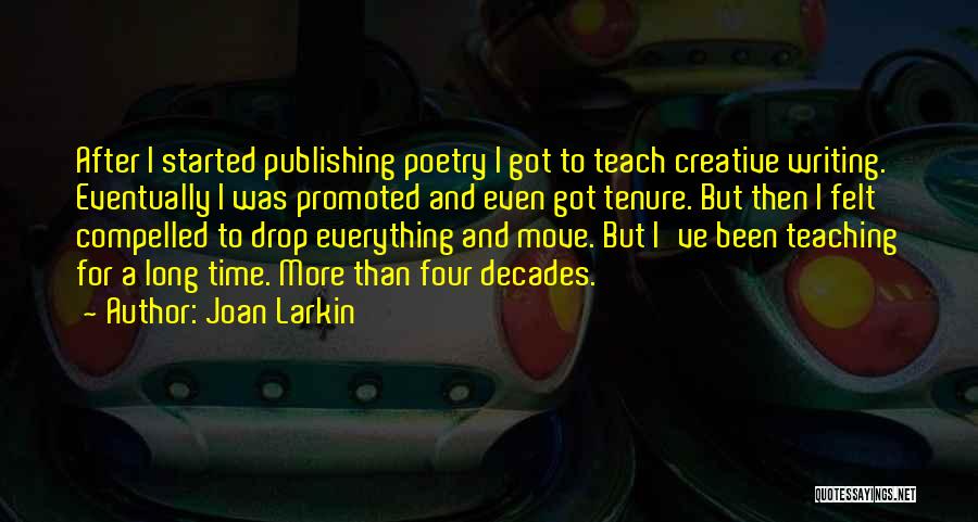 Joan Larkin Quotes: After I Started Publishing Poetry I Got To Teach Creative Writing. Eventually I Was Promoted And Even Got Tenure. But