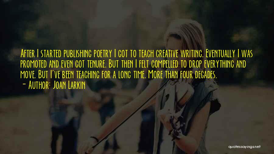 Joan Larkin Quotes: After I Started Publishing Poetry I Got To Teach Creative Writing. Eventually I Was Promoted And Even Got Tenure. But