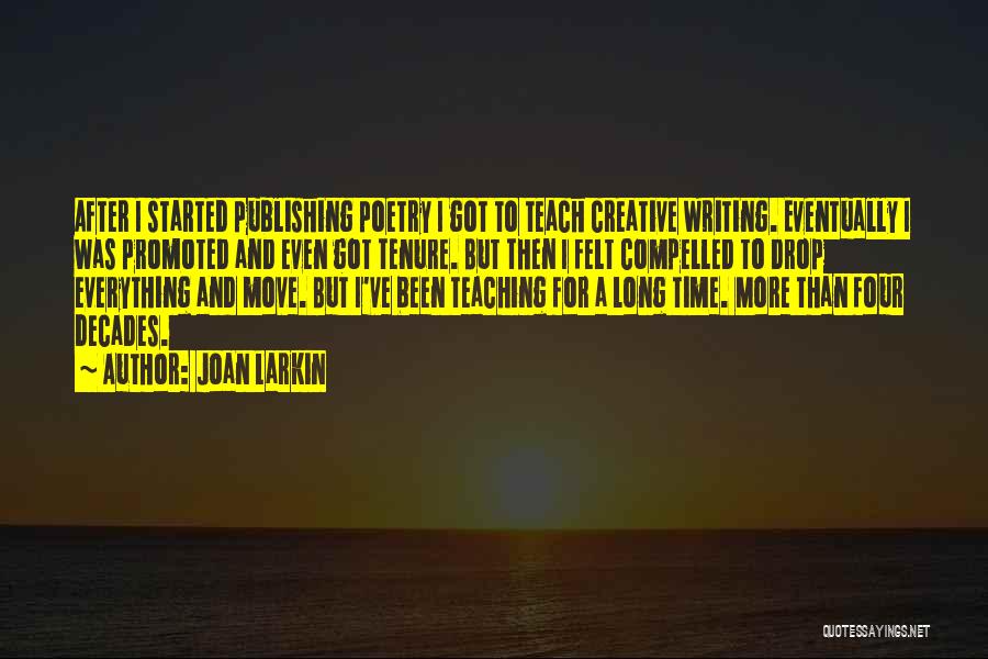 Joan Larkin Quotes: After I Started Publishing Poetry I Got To Teach Creative Writing. Eventually I Was Promoted And Even Got Tenure. But