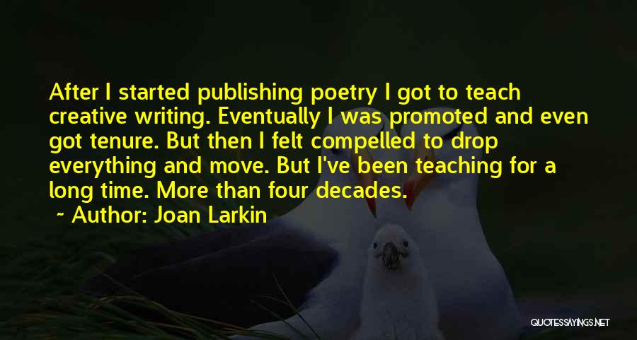 Joan Larkin Quotes: After I Started Publishing Poetry I Got To Teach Creative Writing. Eventually I Was Promoted And Even Got Tenure. But