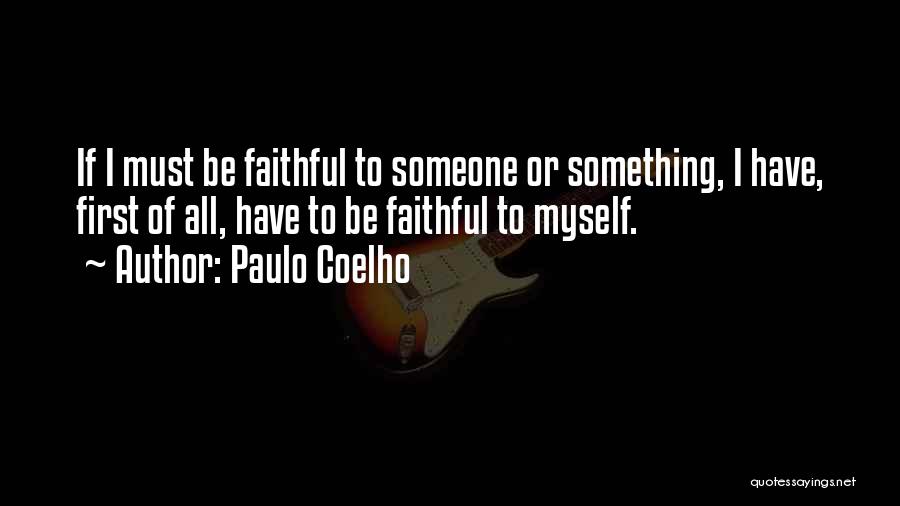 Paulo Coelho Quotes: If I Must Be Faithful To Someone Or Something, I Have, First Of All, Have To Be Faithful To Myself.