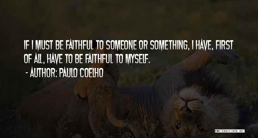 Paulo Coelho Quotes: If I Must Be Faithful To Someone Or Something, I Have, First Of All, Have To Be Faithful To Myself.