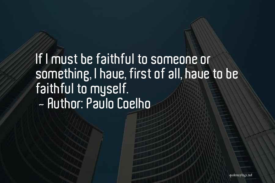 Paulo Coelho Quotes: If I Must Be Faithful To Someone Or Something, I Have, First Of All, Have To Be Faithful To Myself.