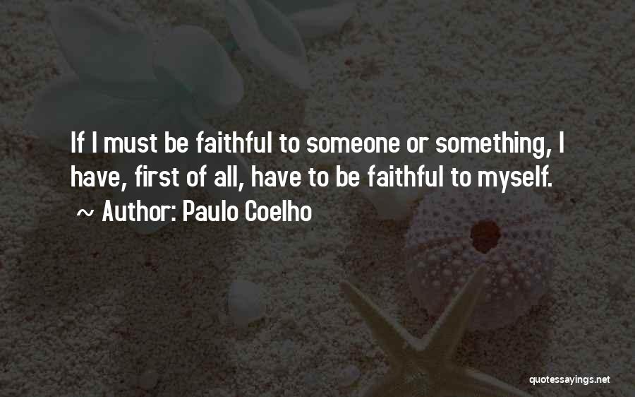 Paulo Coelho Quotes: If I Must Be Faithful To Someone Or Something, I Have, First Of All, Have To Be Faithful To Myself.