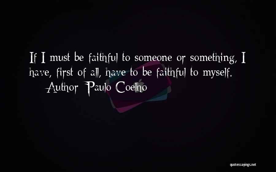 Paulo Coelho Quotes: If I Must Be Faithful To Someone Or Something, I Have, First Of All, Have To Be Faithful To Myself.